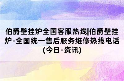 伯爵壁挂炉全国客服热线|伯爵壁挂炉-全国统一售后服务维修热线电话(今日-资讯)